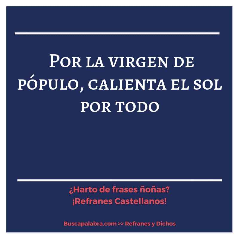 por la virgen de pópulo, calienta el sol por todo - Refrán Español