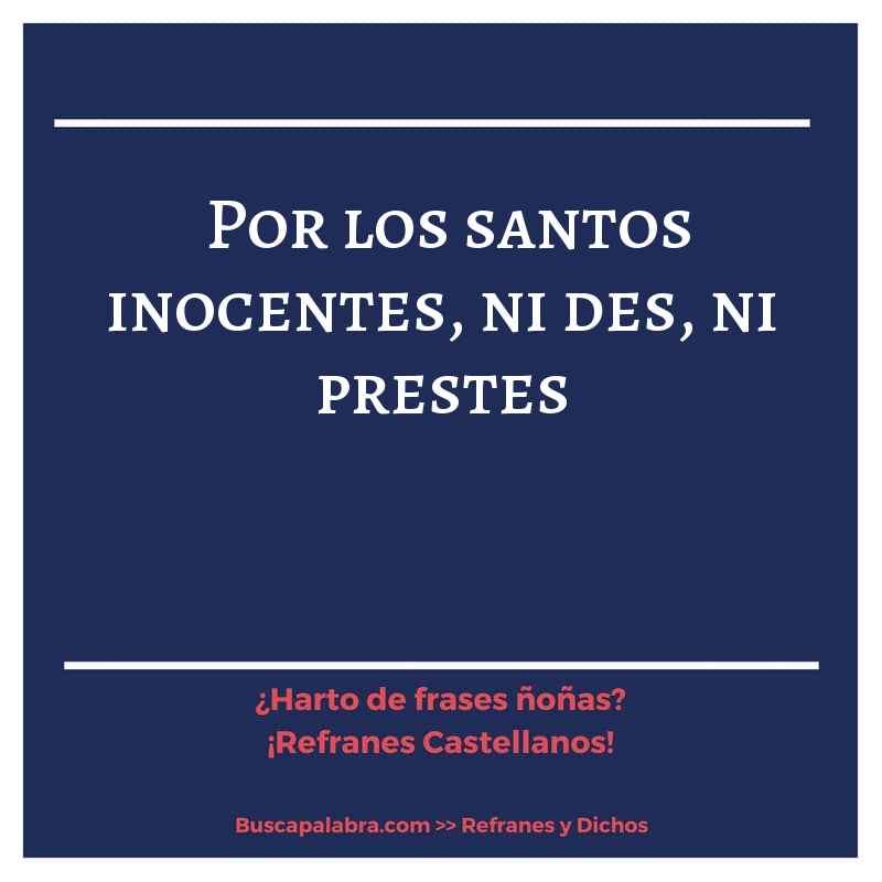 por los santos inocentes, ni des, ni prestes - Refrán Español