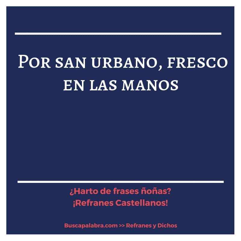 por san urbano, fresco en las manos - Refrán Español