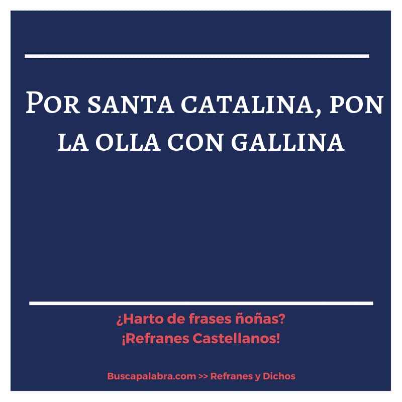 por santa catalina, pon la olla con gallina - Refrán Español