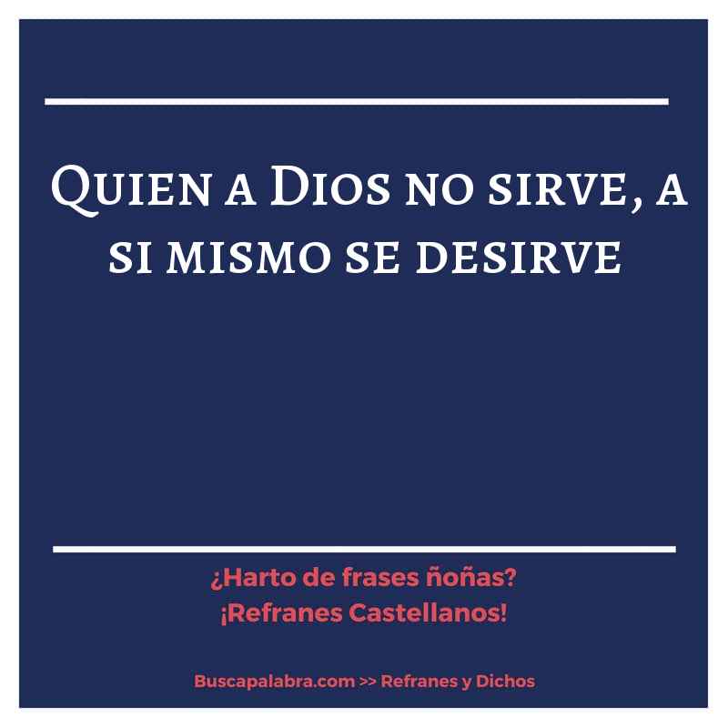 quien a Dios no sirve, a si mismo se desirve - Refrán Español