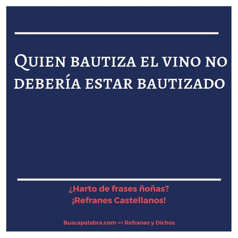 quien bautiza el vino no debería estar bautizado - Refrán Español