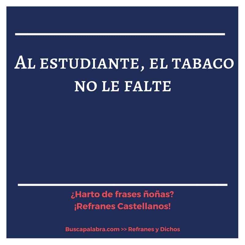 al estudiante, el tabaco no le falte - Refrán Español