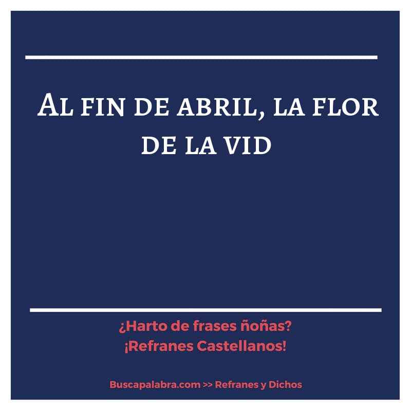 al fin de abril, la flor de la vid - Refrán Español
