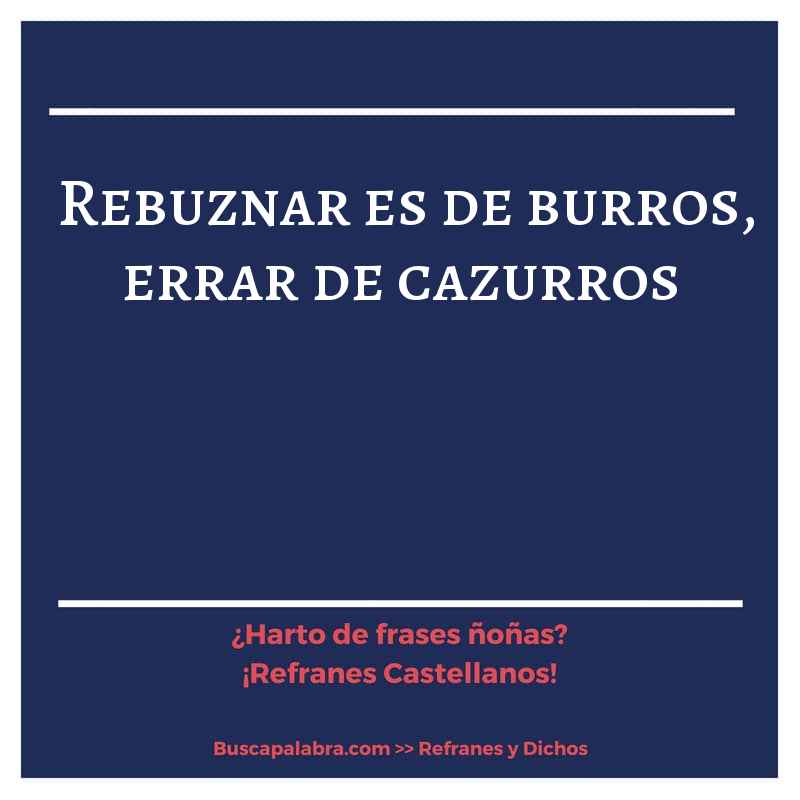 rebuznar es de burros, errar de cazurros - Refrán Español