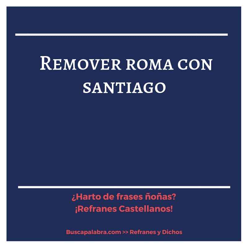 remover roma con santiago - Refrán Español