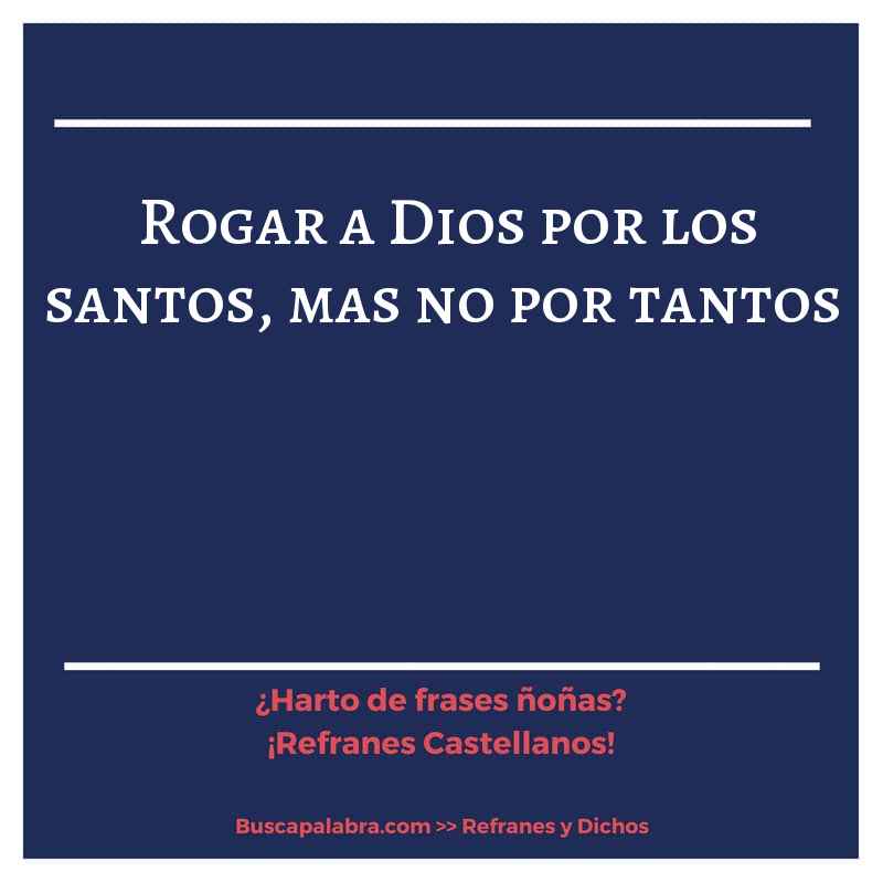 rogar a Dios por los santos, mas no por tantos - Refrán Español