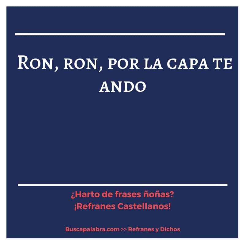 ron, ron, por la capa te ando - Refrán Español