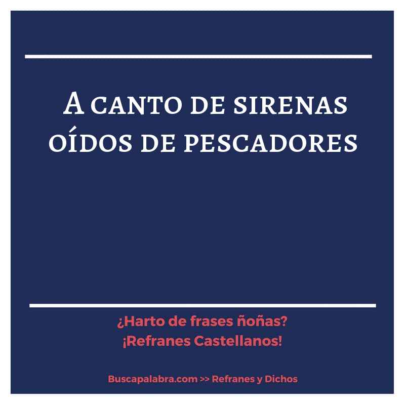 a canto de sirenas oídos de pescadores - Refrán Español