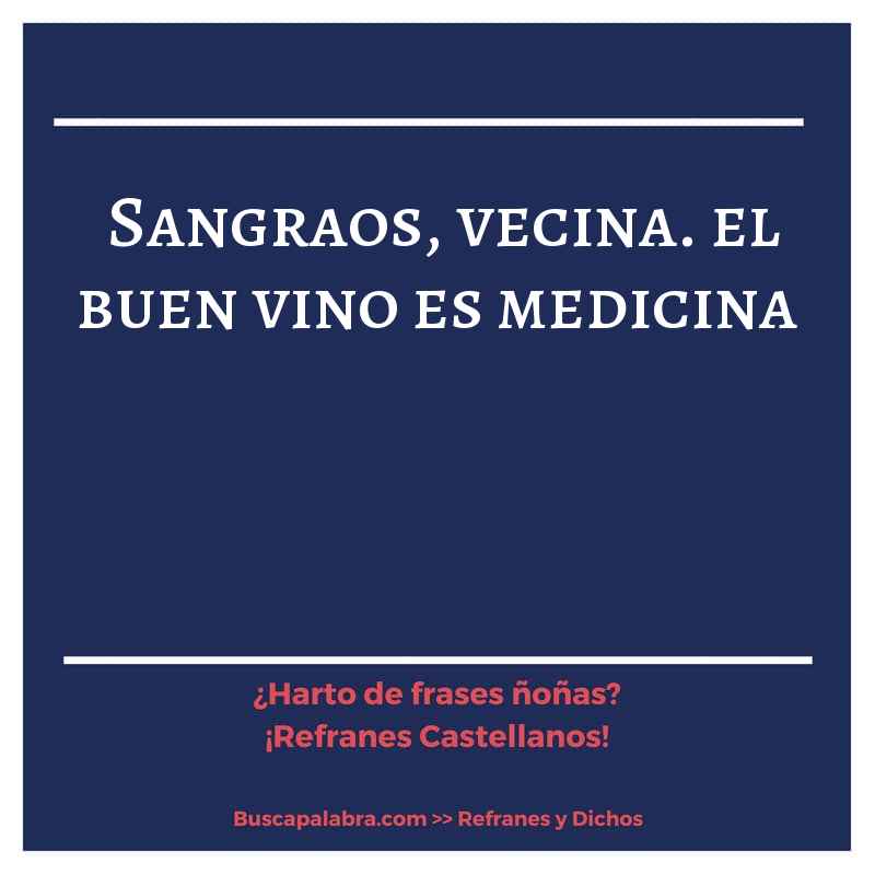 sangraos, vecina. el buen vino es medicina - Refrán Español