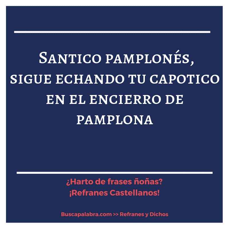 santico pamplonés, sigue echando tu capotico en el encierro de pamplona - Refrán Español