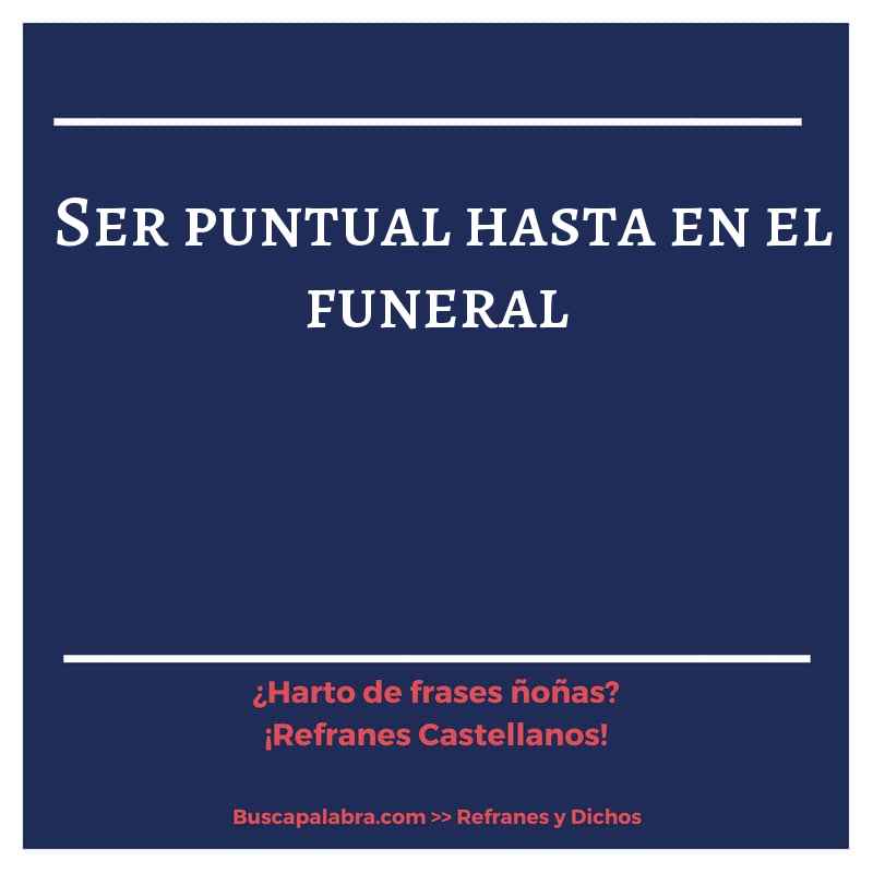ser puntual hasta en el funeral - Refrán Español