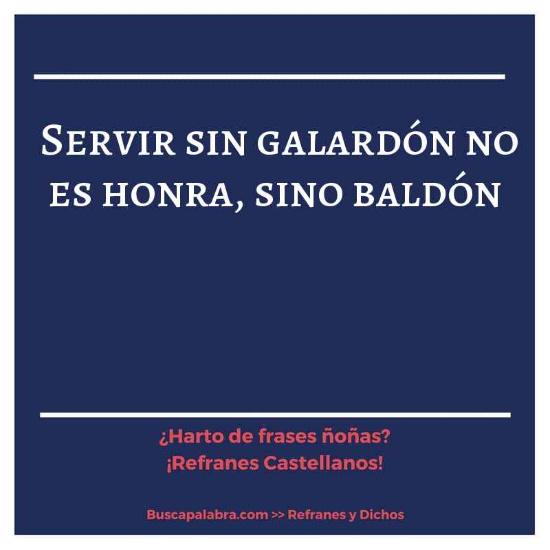 servir sin galardón no es honra, sino baldón - Refrán Español