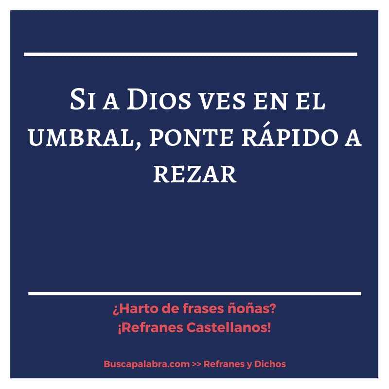 si a Dios ves en el umbral, ponte rápido a rezar - Refrán Español