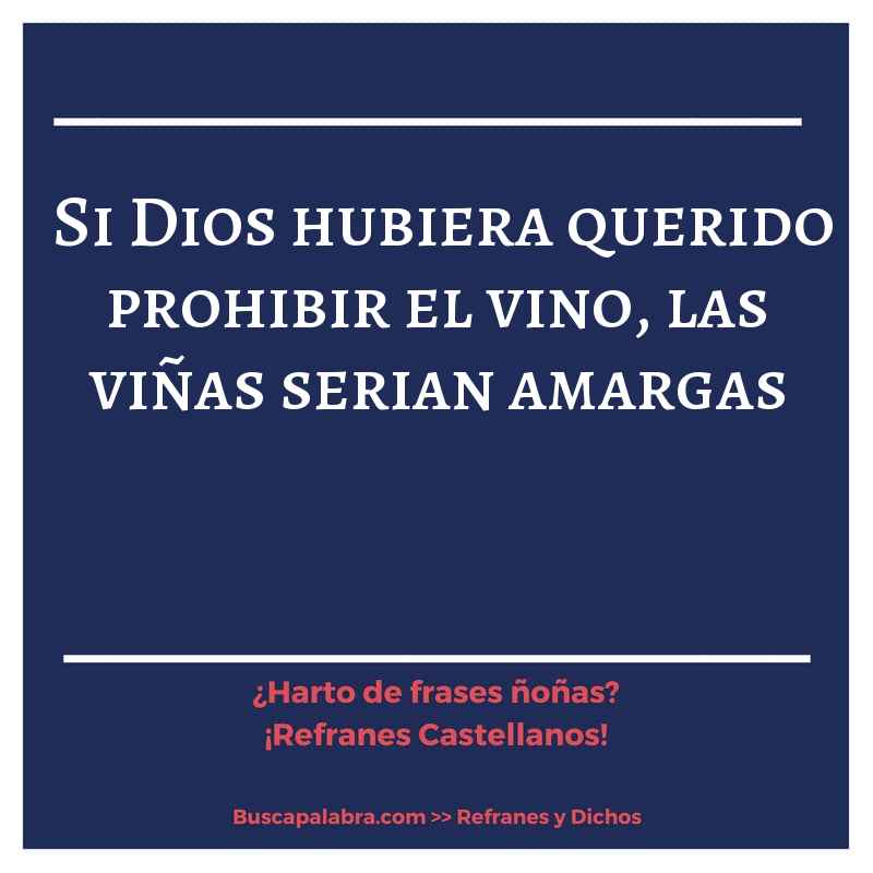 si Dios hubiera querido prohibir el vino, las viñas serian amargas - Refrán Español