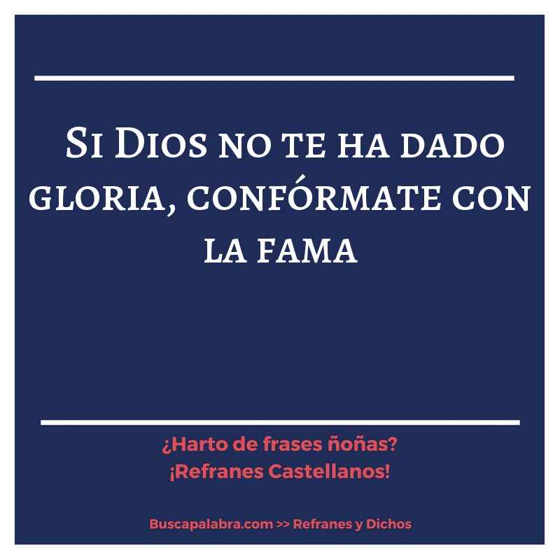 si Dios no te ha dado gloria, confórmate con la fama - Refrán Español