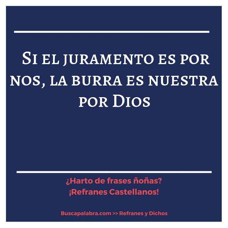 si el juramento es por nos, la burra es nuestra por Dios - Refrán Español