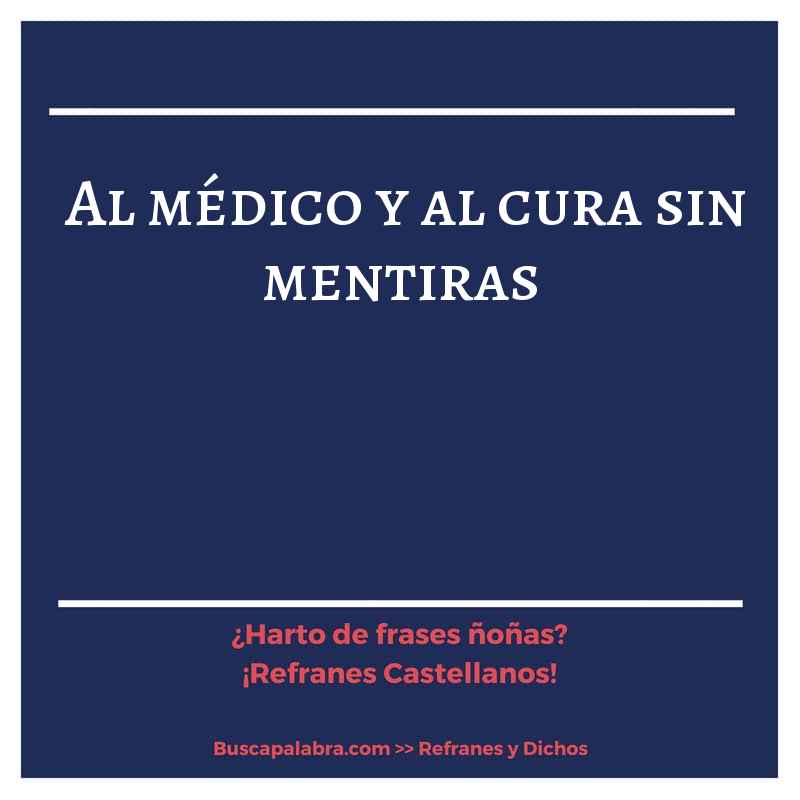 al médico y al cura sin mentiras - Refrán Español