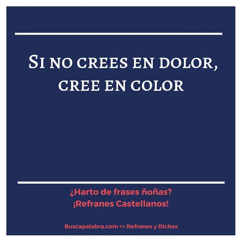si no crees en dolor, cree en color - Refrán Español
