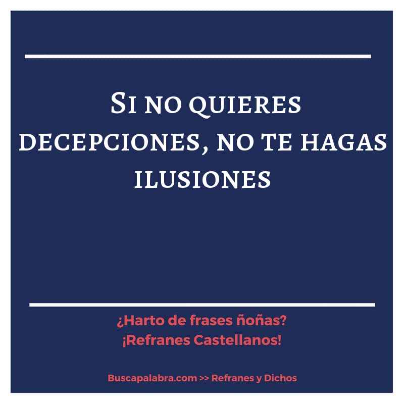 si no quieres decepciones, no te hagas ilusiones - Refrán Español