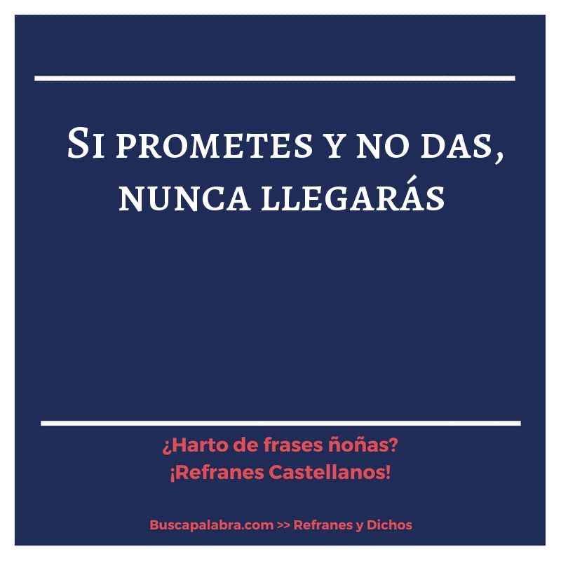 si prometes y no das, nunca llegarás - Refrán Español