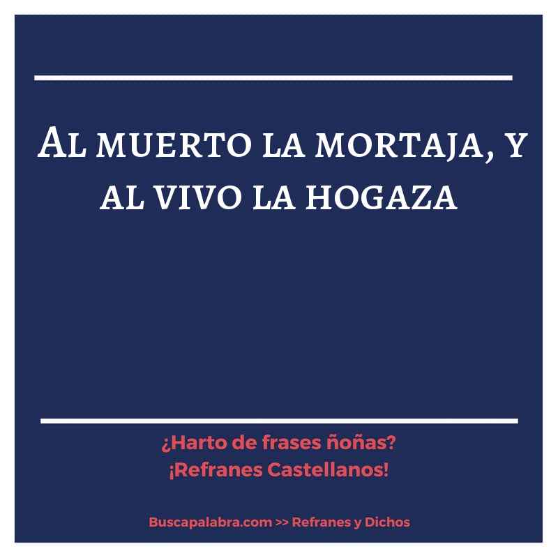 al muerto la mortaja, y al vivo la hogaza - Refrán Español