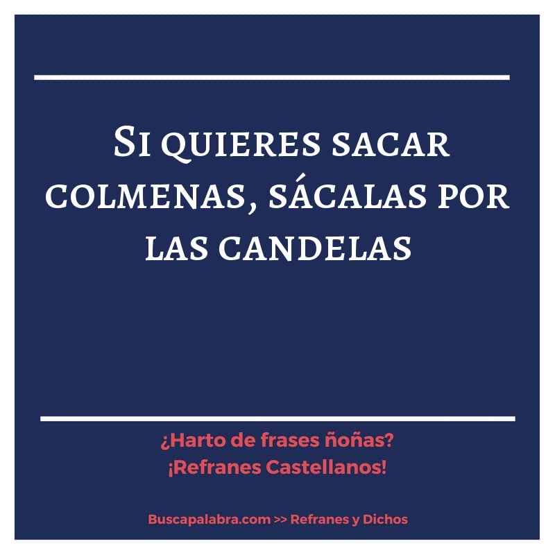 si quieres sacar colmenas, sácalas por las candelas - Refrán Español