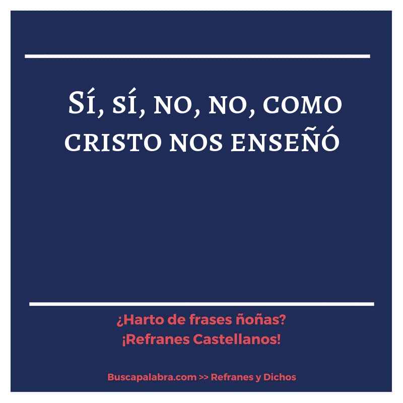 sí, sí, no, no, como cristo nos enseñó - Refrán Español