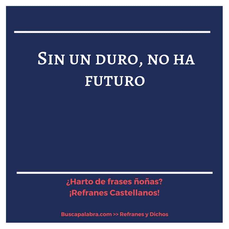 sin un duro, no ha futuro - Refrán Español