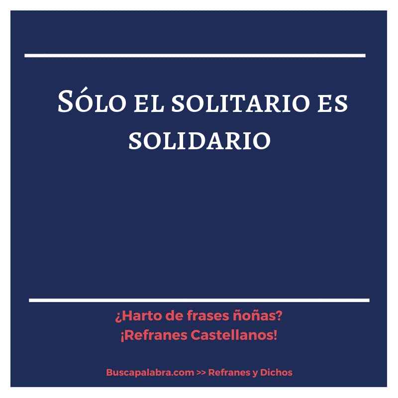 sólo el solitario es solidario - Refrán Español