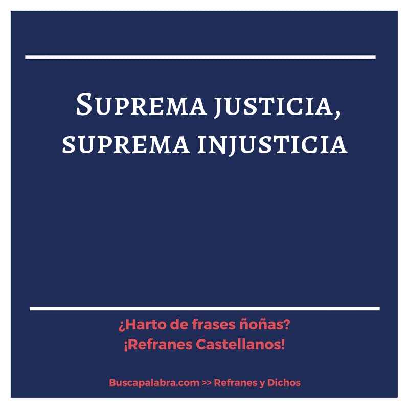 suprema justicia, suprema injusticia - Refrán Español