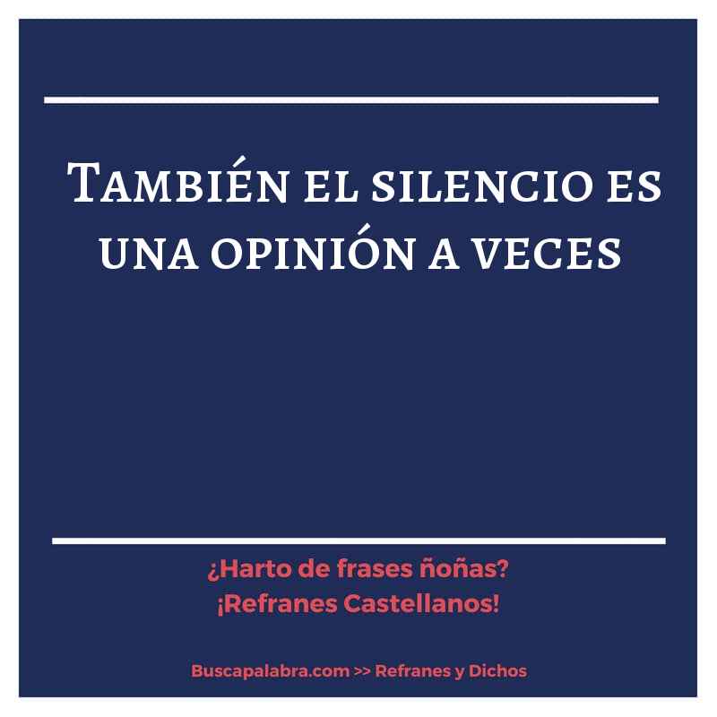 también el silencio es una opinión a veces - Refrán Español