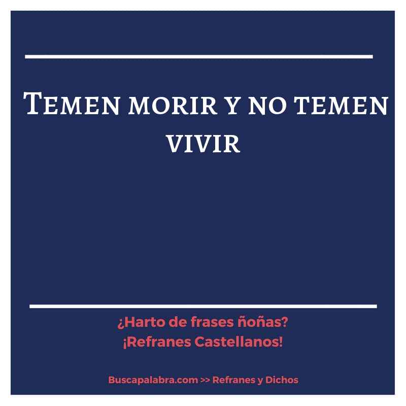 temen morir y no temen vivir - Refrán Español
