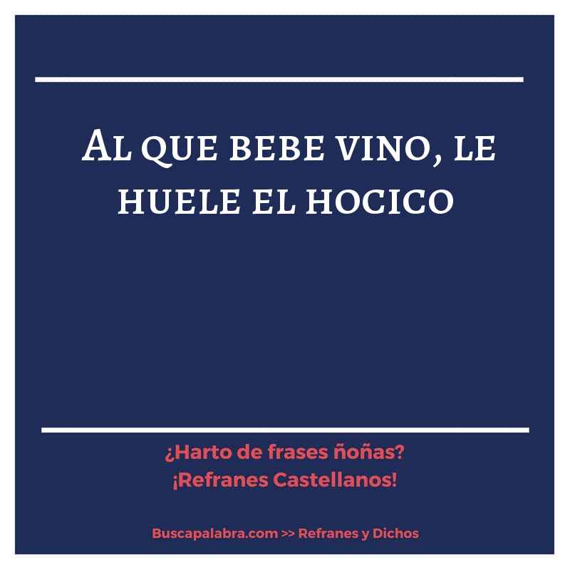 al que bebe vino, le huele el hocico - Refrán Español