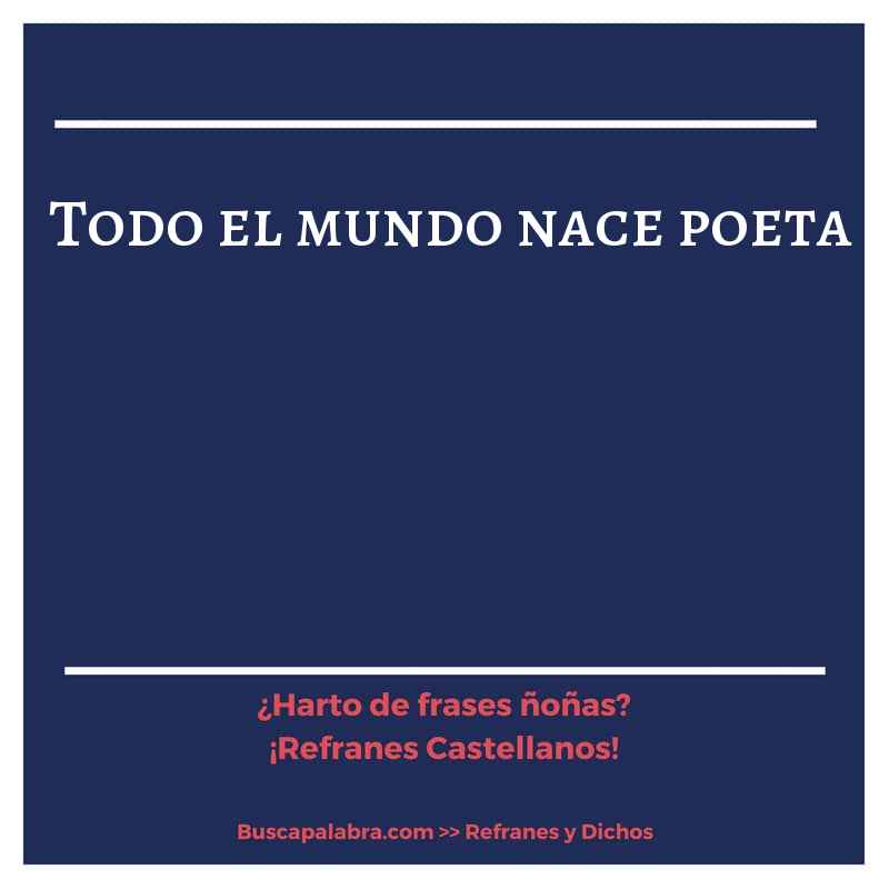 todo el mundo nace poeta - Refrán Español