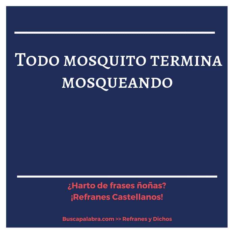 todo mosquito termina mosqueando - Refrán Español