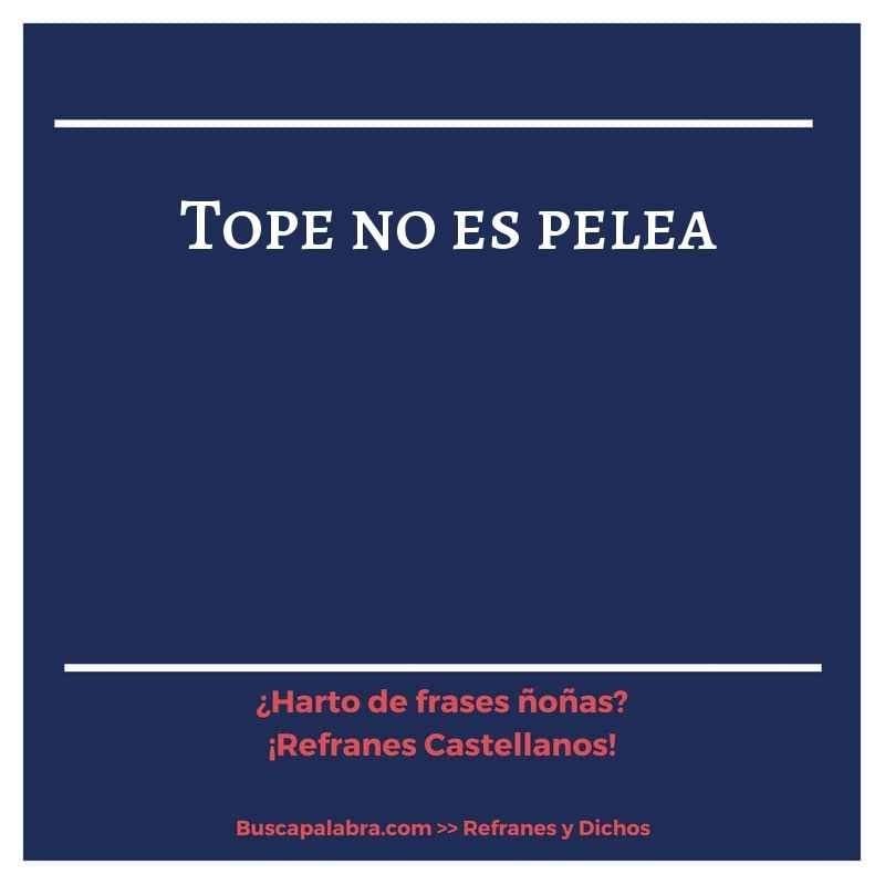 tope no es pelea - Refrán Español