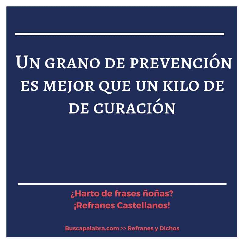 un grano de prevención es mejor que un kilo de de curación - Refrán Español