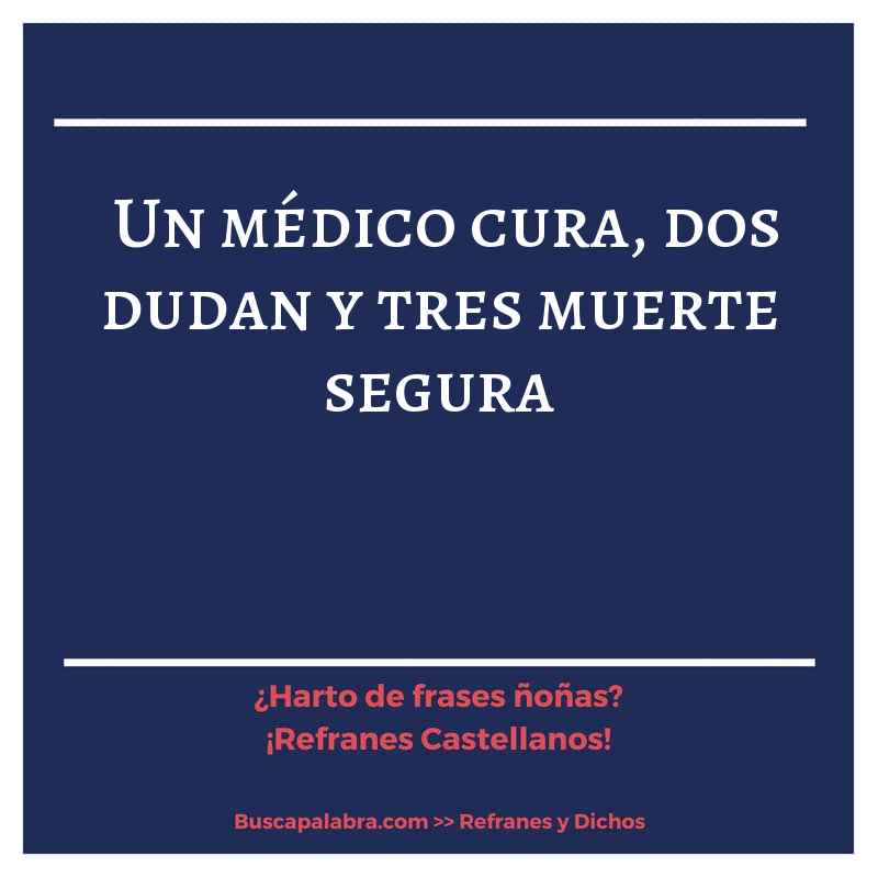 un médico cura, dos dudan y tres muerte segura - Refrán Español