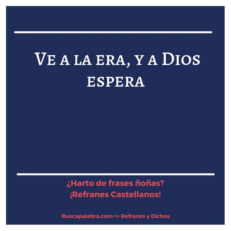 ve a la era, y a Dios espera - Refrán Español