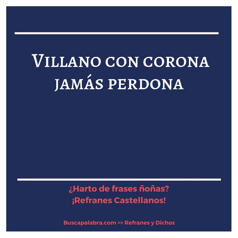 villano con corona jamás perdona - Refrán Español