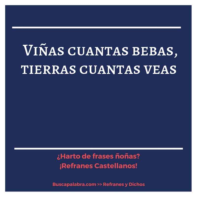 viñas cuantas bebas, tierras cuantas veas - Refrán Español
