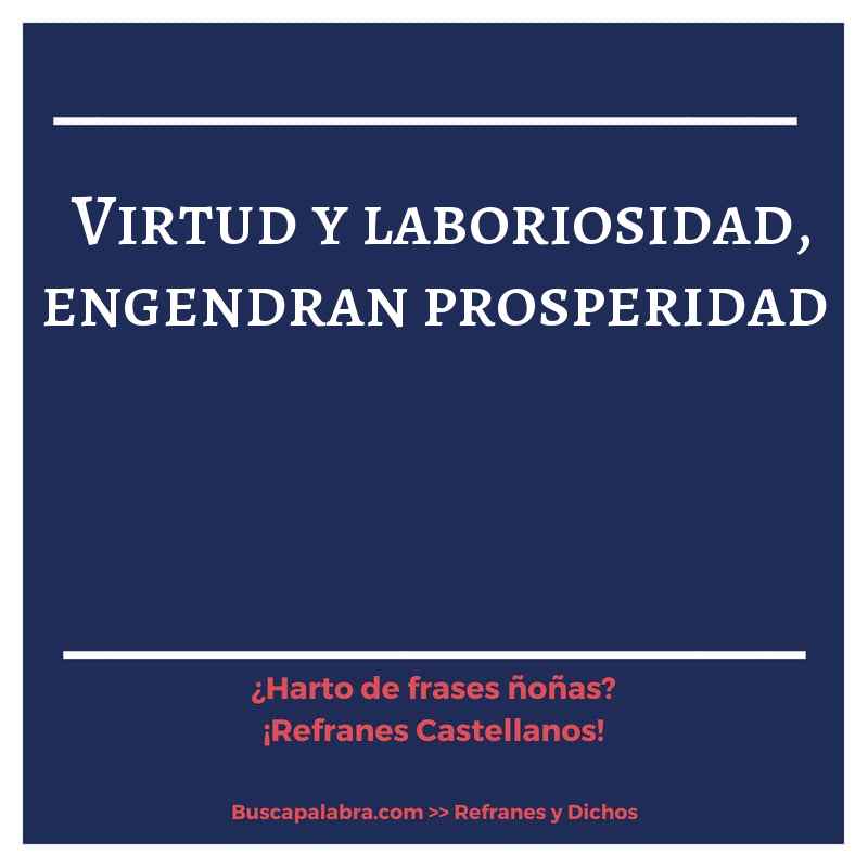 virtud y laboriosidad, engendran prosperidad - Refrán Español