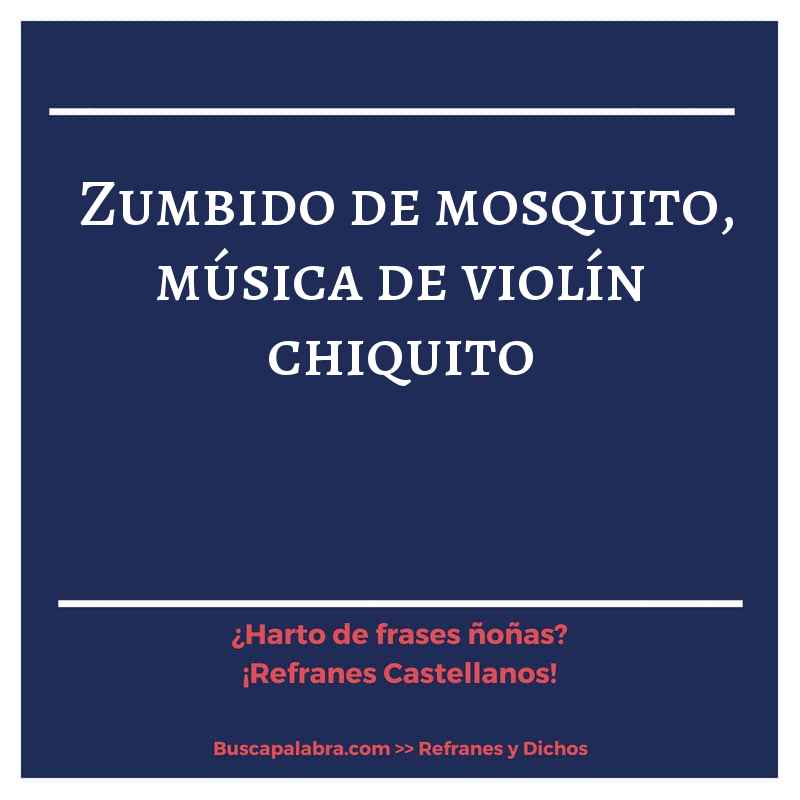 zumbido de mosquito, música de violín chiquito - Refrán Español