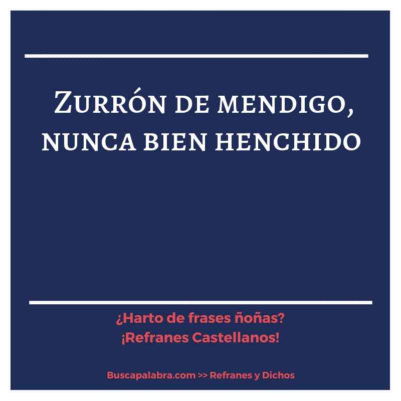 zurrón de mendigo, nunca bien henchido - Refrán Español