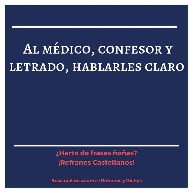 al médico, confesor y letrado, hablarles claro - Refrán Español