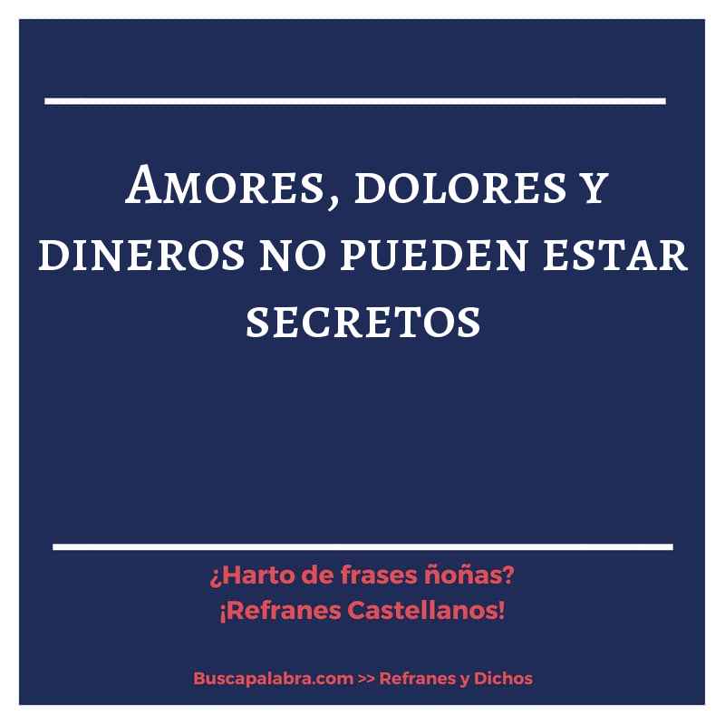 amores, dolores y dineros no pueden estar secretos - Refrán Español