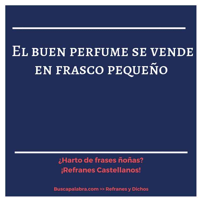 el buen perfume se vende en frasco pequeño - Refrán Español