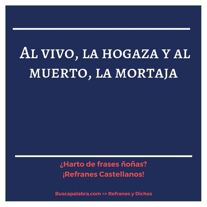 al vivo, la hogaza y al muerto, la mortaja - Refrán Español