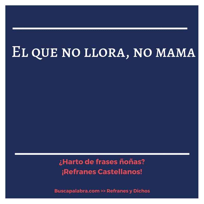 el que no llora, no mama - Refrán Español